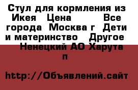 Стул для кормления из Икея › Цена ­ 800 - Все города, Москва г. Дети и материнство » Другое   . Ненецкий АО,Харута п.